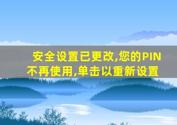 安全设置已更改,您的PIN 不再使用,单击以重新设置